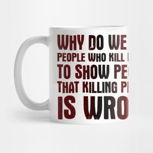 Why Do We Kill People Who Kill People To Show That Killing People Is Wrong Mug